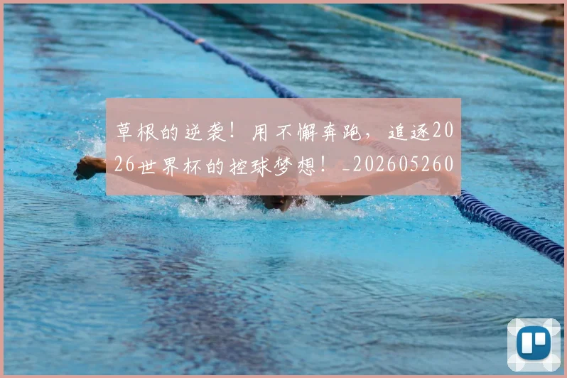 草根的逆袭！用不懈奔跑，追逐2026世界杯的控球梦想！_20260526090402