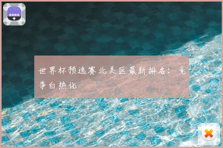 世界杯预选赛北美区最新排名：竞争白热化