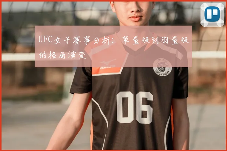 UFC女子赛事分析:草量级到羽量级的格局演变