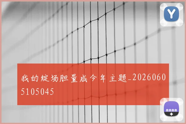 我的绽场胆量成今年主题_20260605105045
