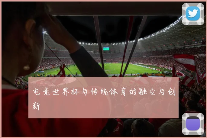 电竞世界杯与传统体育的融合与创新