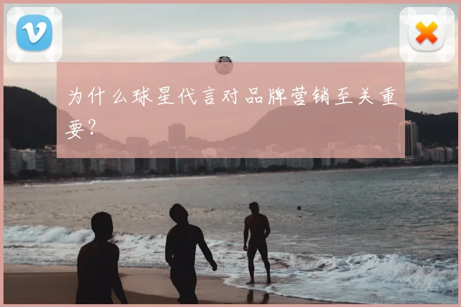 为什么球星代言对品牌营销至关重要?