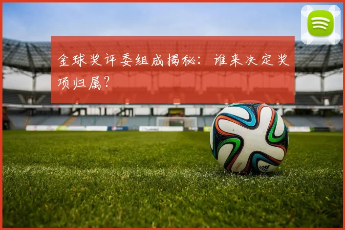 金球奖评委组成揭秘：谁来决定奖项归属？