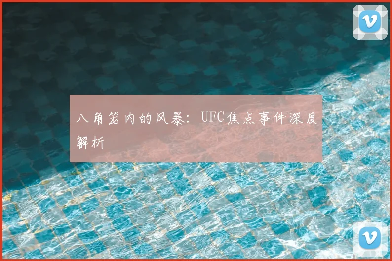 八角笼内的风暴：UFC焦点事件深度解析