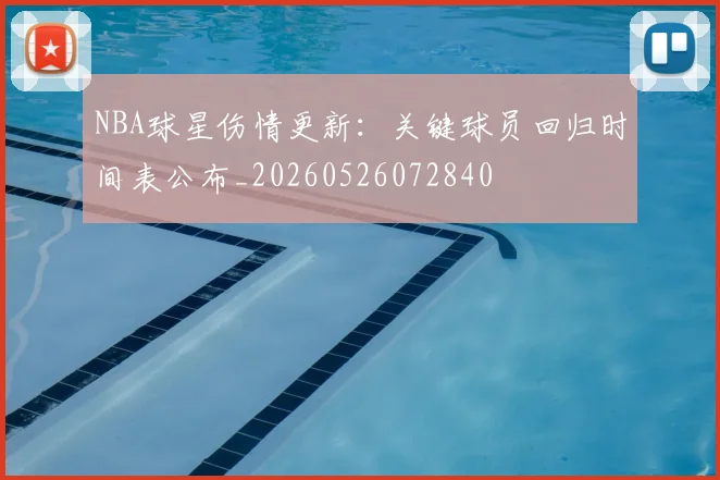 NBA球星伤情更新：关键球员回归时间表公布_20260526072840