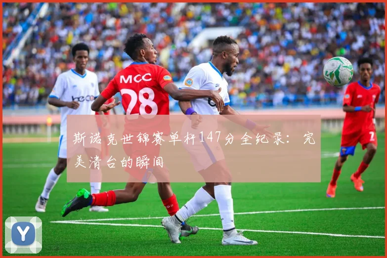 斯诺克世锦赛单杆147分全纪录：完美清台的瞬间