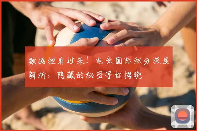 数据控看过来！电竞国际积分深度解析，隐藏的秘密等你揭晓