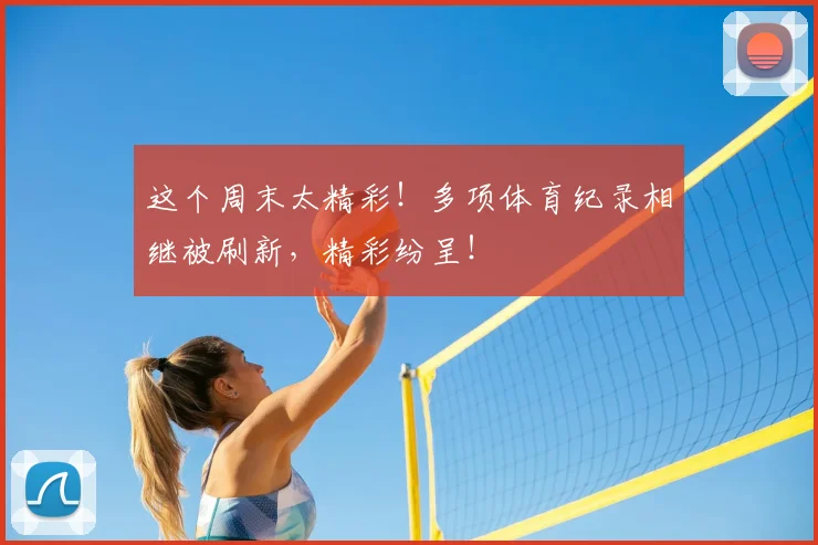 这个周末太精彩！多项体育纪录相继被刷新，精彩纷呈！