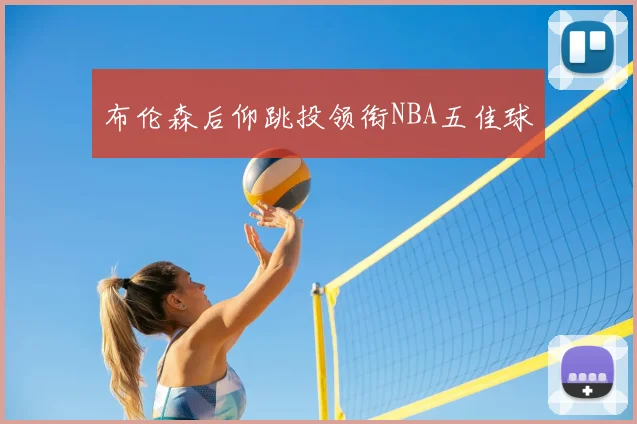 布伦森后仰跳投领衔NBA五佳球