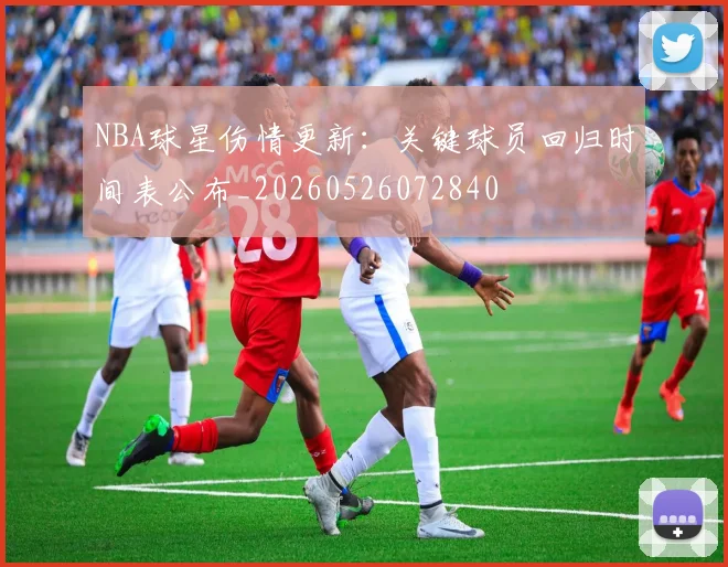NBA球星伤情更新：关键球员回归时间表公布_20260526072840