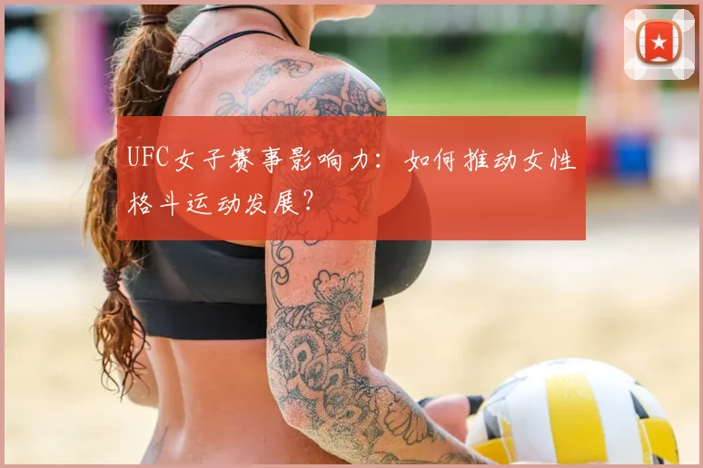 UFC女子赛事影响力：如何推动女性格斗运动发展？