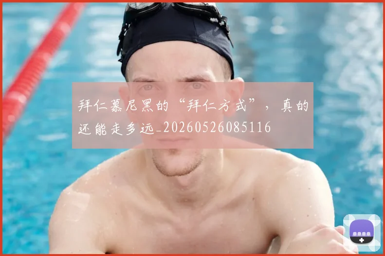 拜仁慕尼黑的“拜仁方式”，真的还能走多远_20260526085116