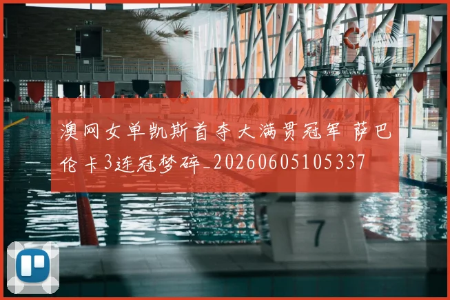 澳网女单凯斯首夺大满贯冠军 萨巴伦卡3连冠梦碎_20260605105337