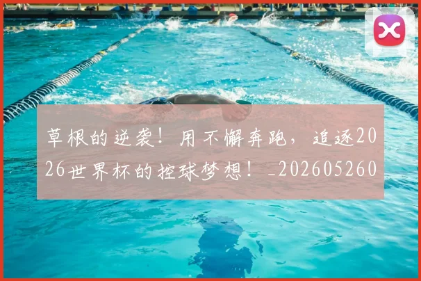 草根的逆袭！用不懈奔跑，追逐2026世界杯的控球梦想！_20260526090402