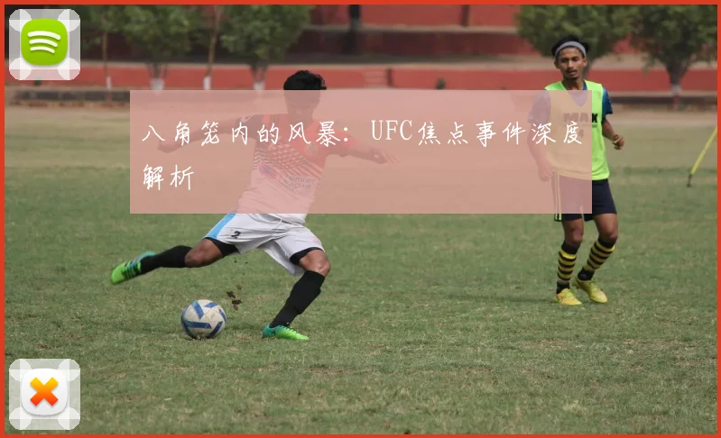 八角笼内的风暴：UFC焦点事件深度解析
