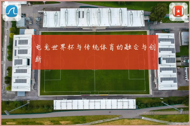 电竞世界杯与传统体育的融合与创新