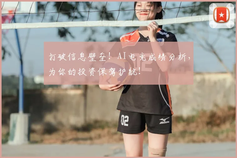 打破信息壁垒！AI电竞成绩分析，为你的投资保驾护航！