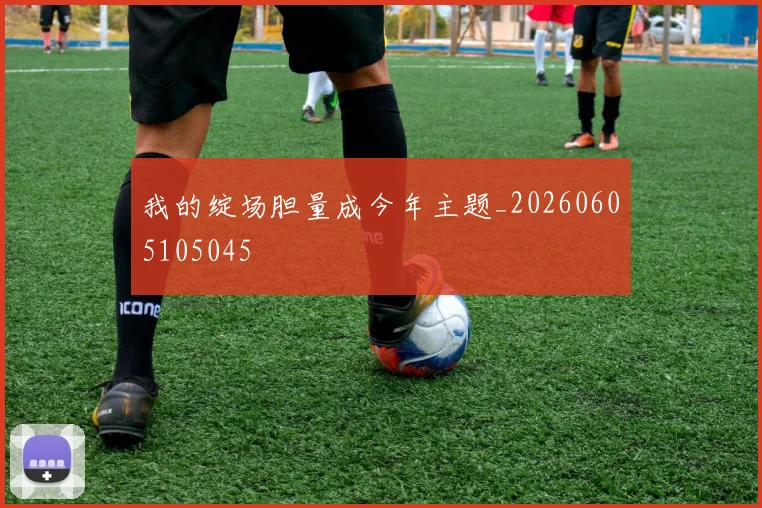 我的绽场胆量成今年主题_20260605105045